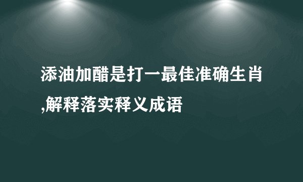 添油加醋是打一最佳准确生肖,解释落实释义成语