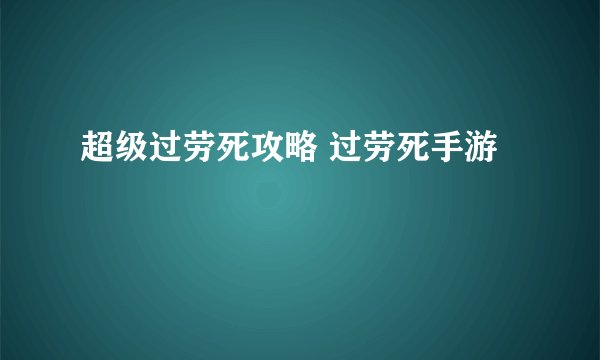 超级过劳死攻略 过劳死手游