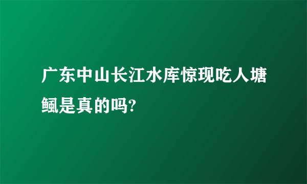 广东中山长江水库惊现吃人塘鲺是真的吗?