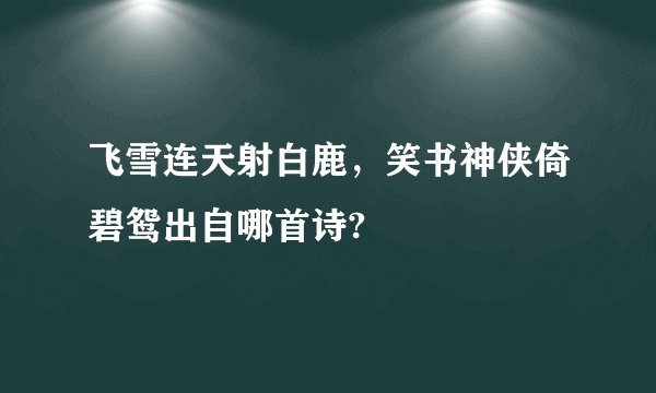 飞雪连天射白鹿，笑书神侠倚碧鸳出自哪首诗?