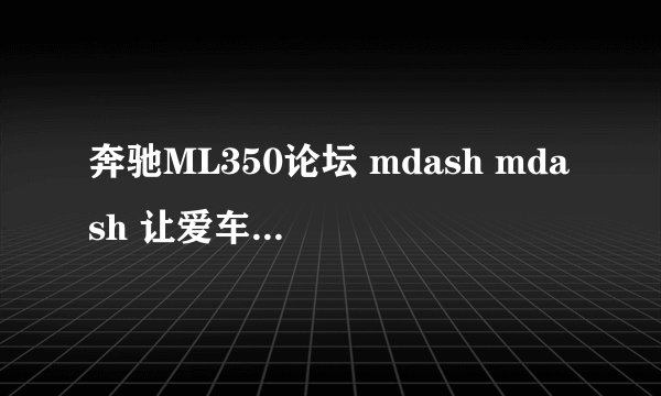 奔驰ML350论坛 mdash mdash 让爱车更有灵魂和品位