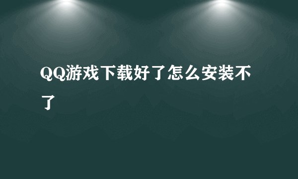 QQ游戏下载好了怎么安装不了