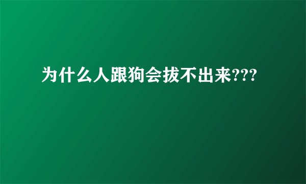 为什么人跟狗会拔不出来???