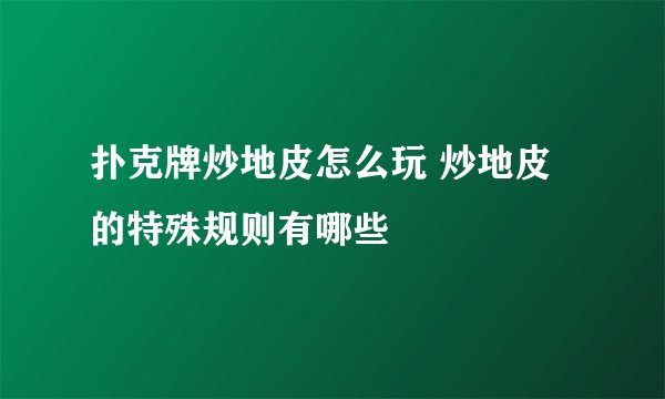 扑克牌炒地皮怎么玩 炒地皮的特殊规则有哪些