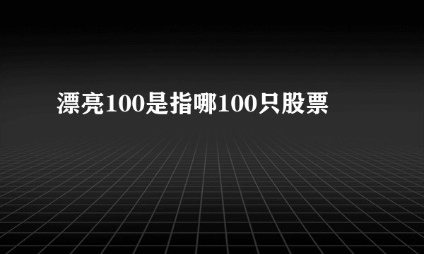 漂亮100是指哪100只股票