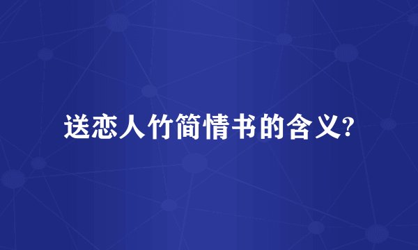 送恋人竹简情书的含义?