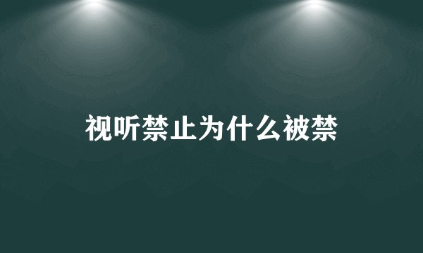 视听禁止为什么被禁