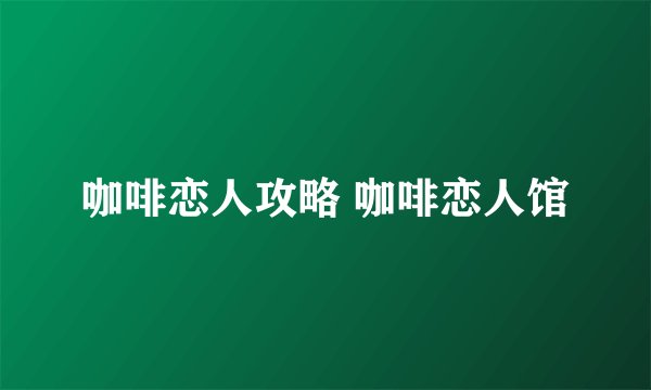 咖啡恋人攻略 咖啡恋人馆