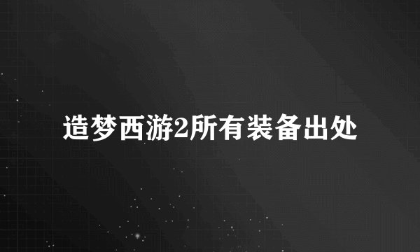 造梦西游2所有装备出处