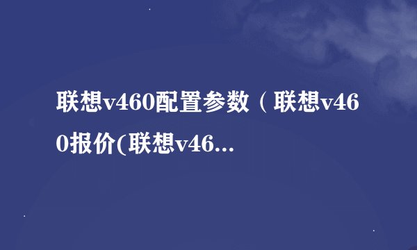 联想v460配置参数（联想v460报价(联想v460价格)）