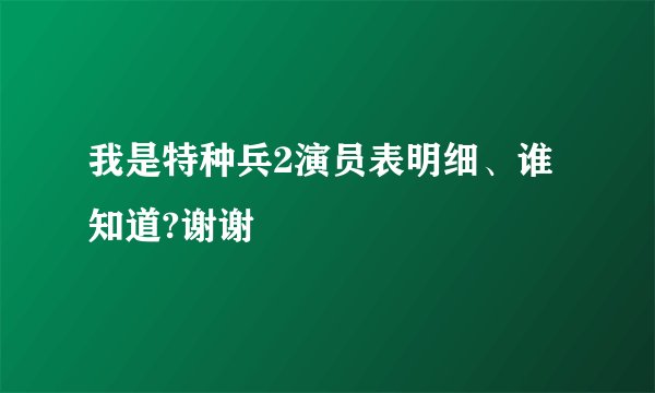 我是特种兵2演员表明细、谁知道?谢谢