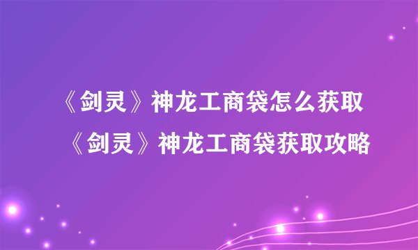 《剑灵》神龙工商袋怎么获取 《剑灵》神龙工商袋获取攻略
