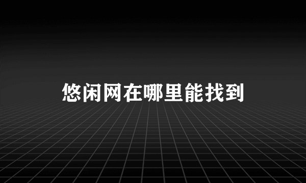 悠闲网在哪里能找到