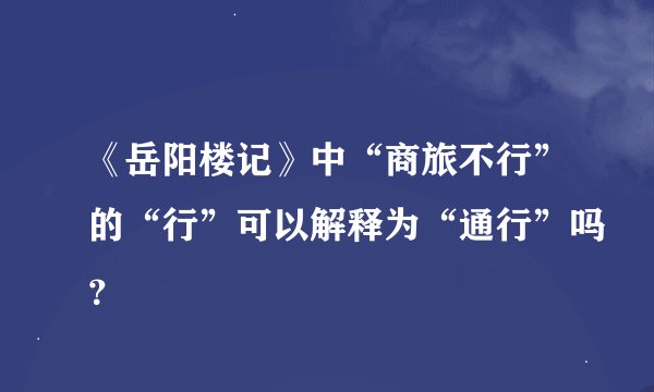 《岳阳楼记》中“商旅不行”的“行”可以解释为“通行”吗？