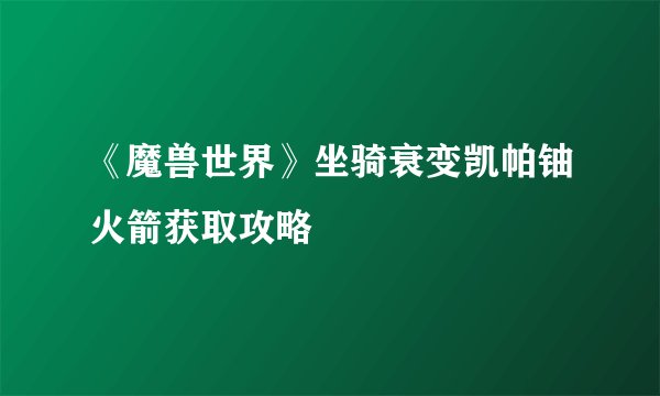 《魔兽世界》坐骑衰变凯帕铀火箭获取攻略