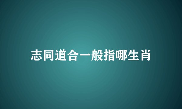 志同道合一般指哪生肖