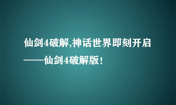 仙剑4破解,神话世界即刻开启——仙剑4破解版！