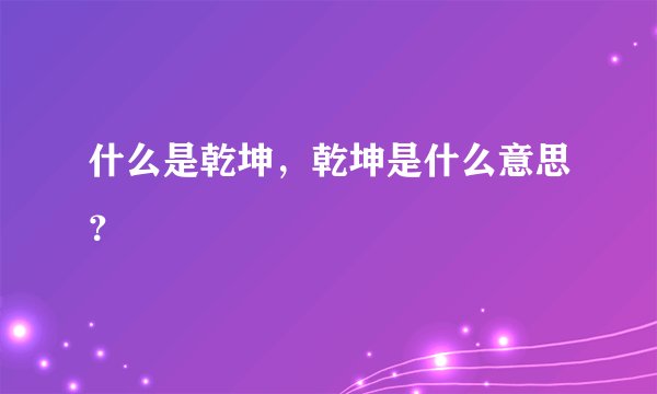 什么是乾坤，乾坤是什么意思？