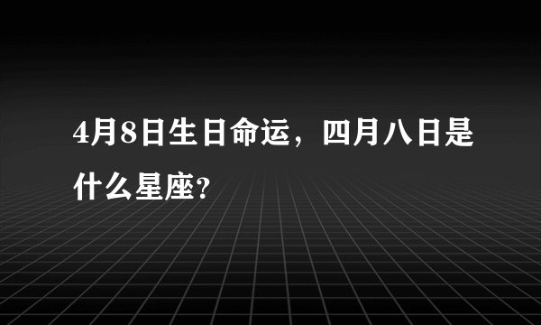 4月8日生日命运，四月八日是什么星座？