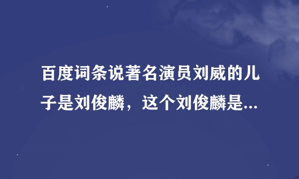 百度词条说著名演员刘威的儿子是刘俊麟，这个刘俊麟是少年进化论里的那个吗？