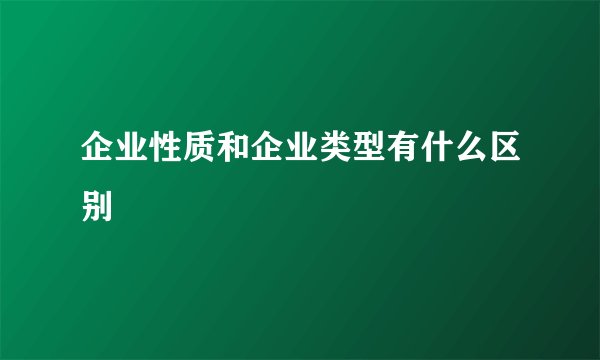 企业性质和企业类型有什么区别