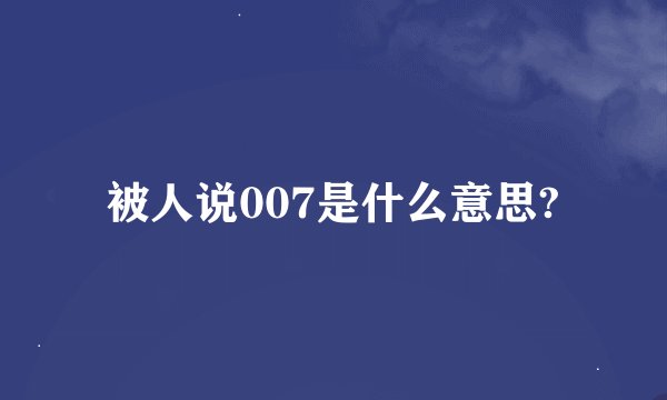 被人说007是什么意思?