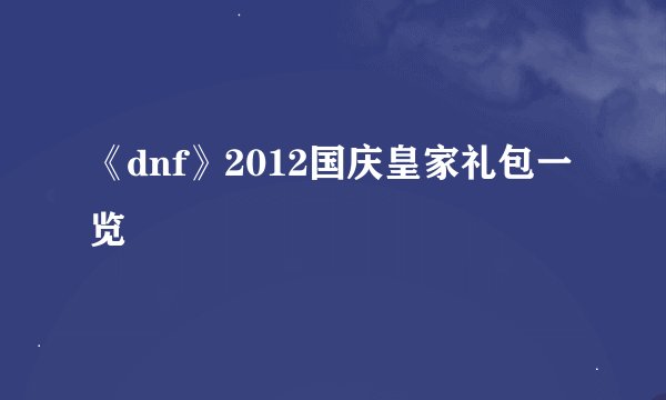 《dnf》2012国庆皇家礼包一览