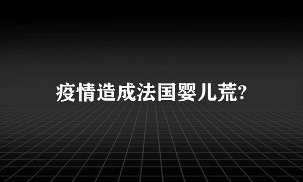 疫情造成法国婴儿荒?