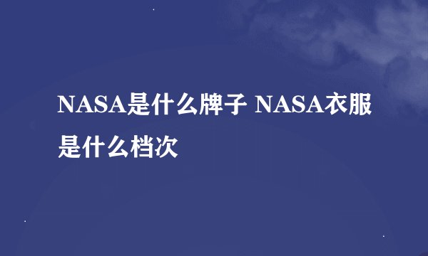 NASA是什么牌子 NASA衣服是什么档次
