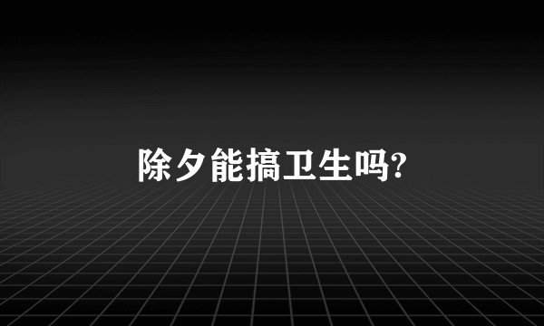除夕能搞卫生吗?