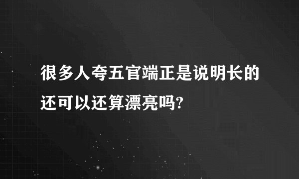 很多人夸五官端正是说明长的还可以还算漂亮吗?