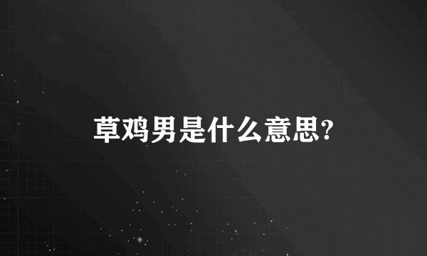 草鸡男是什么意思?