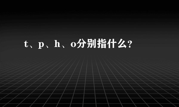 t、p、h、o分别指什么？