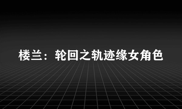 楼兰：轮回之轨迹缘女角色