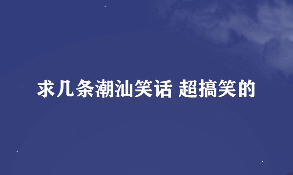 求几条潮汕笑话 超搞笑的