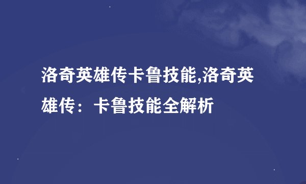 洛奇英雄传卡鲁技能,洛奇英雄传：卡鲁技能全解析