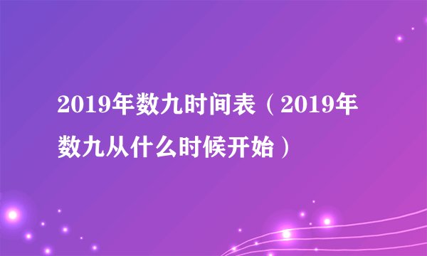 2019年数九时间表（2019年数九从什么时候开始）