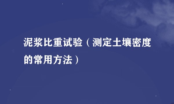 泥浆比重试验（测定土壤密度的常用方法）