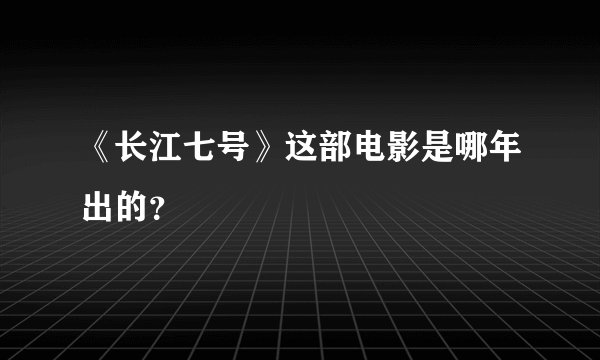 《长江七号》这部电影是哪年出的？