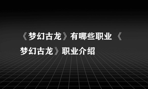 《梦幻古龙》有哪些职业 《梦幻古龙》职业介绍