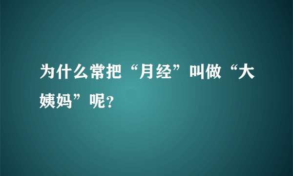 为什么常把“月经”叫做“大姨妈”呢？