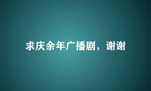 求庆余年广播剧，谢谢