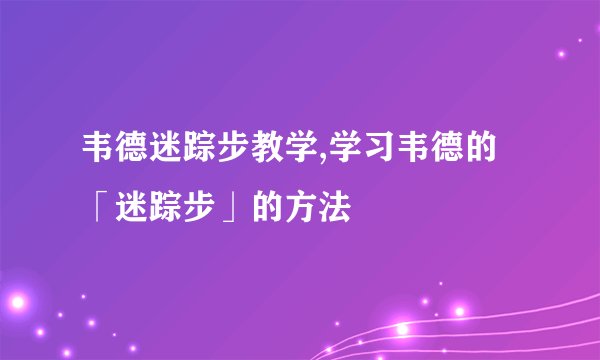 韦德迷踪步教学,学习韦德的「迷踪步」的方法