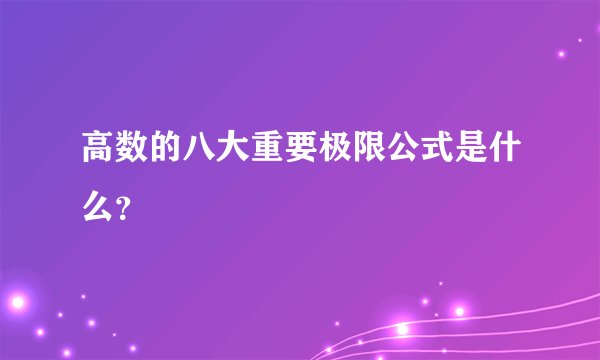 高数的八大重要极限公式是什么？