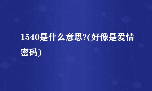 1540是什么意思?(好像是爱情密码)