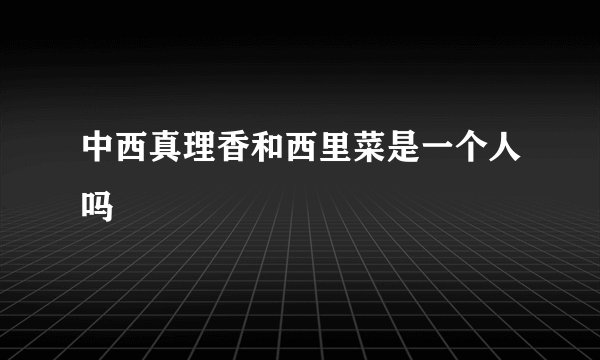 中西真理香和西里菜是一个人吗