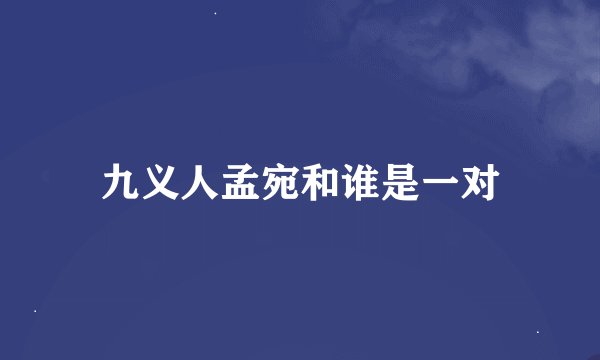九义人孟宛和谁是一对