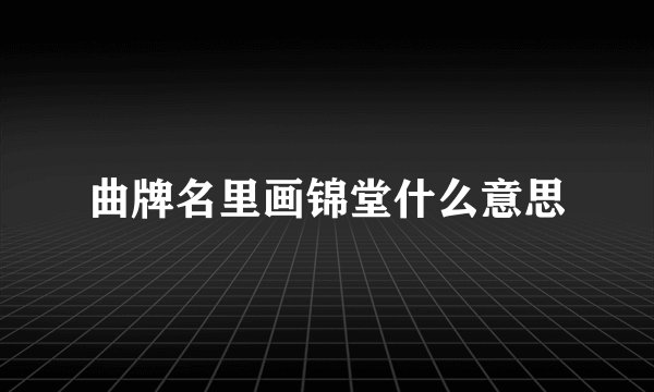 曲牌名里画锦堂什么意思