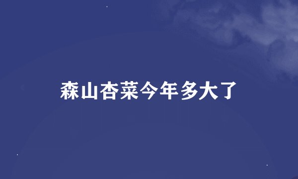 森山杏菜今年多大了