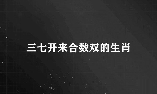 三七开来合数双的生肖